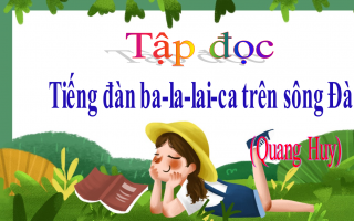 Bài giảng Tập đọc Lớp 5: Tiếng đàn ba-la-lai-ca trên sông Đà